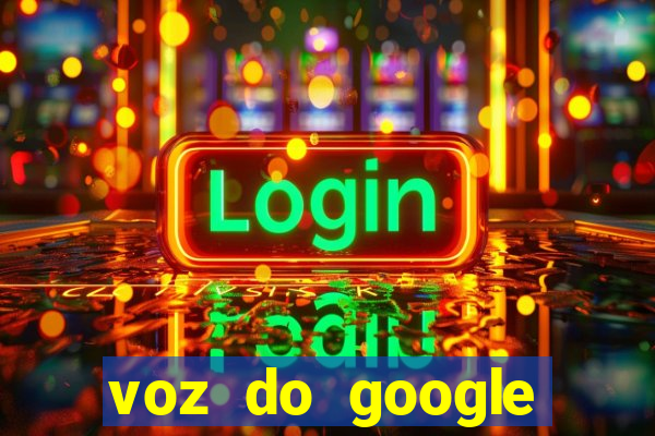 voz do google tradutor homem