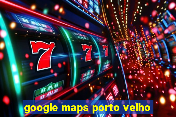 google maps porto velho