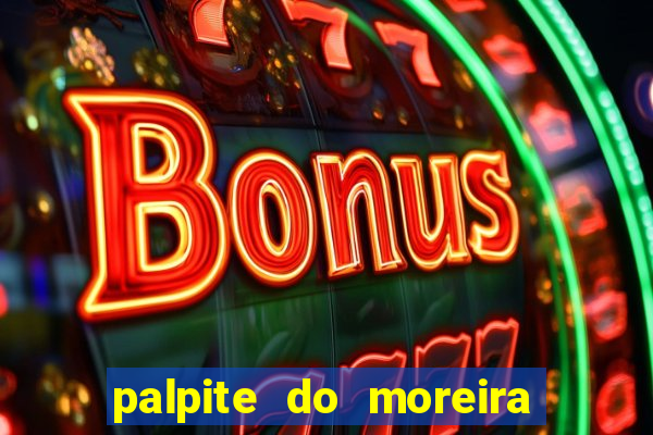 palpite do moreira de hoje