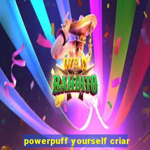 powerpuff yourself criar