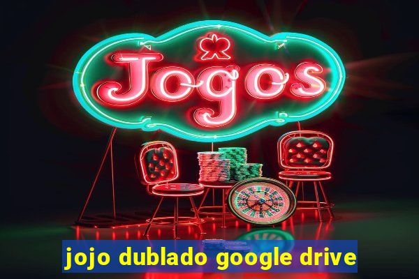 jojo dublado google drive