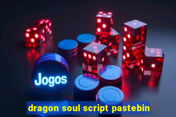 dragon soul script pastebin