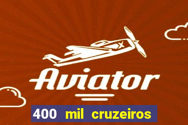 400 mil cruzeiros em reais