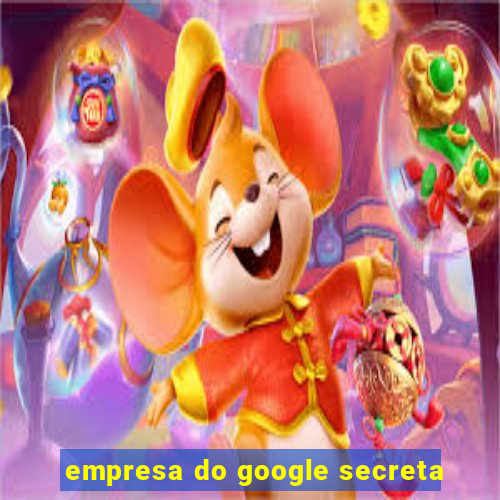 empresa do google secreta