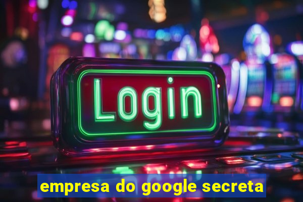 empresa do google secreta