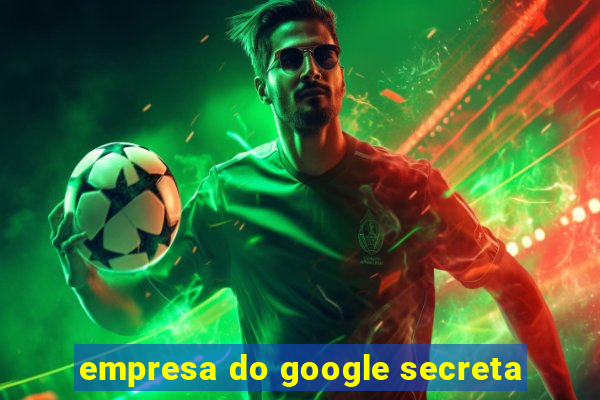 empresa do google secreta