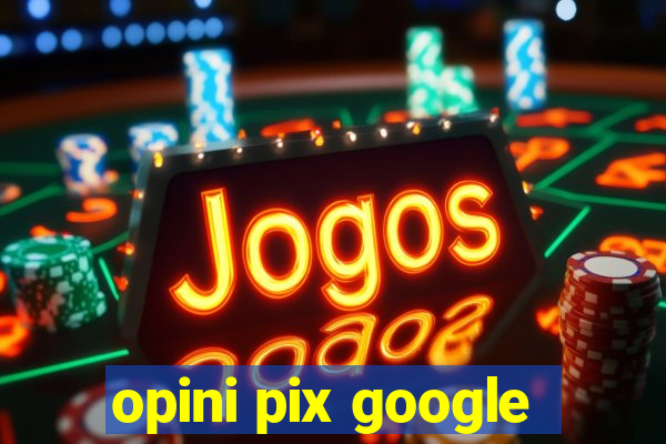 opini pix google