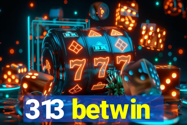 313 betwin