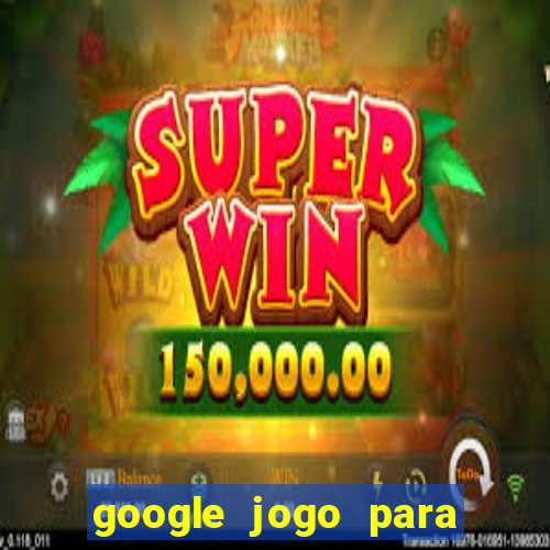 google jogo para ganhar dinheiro