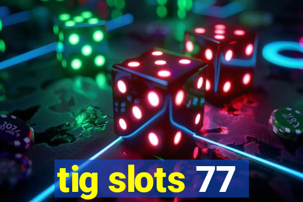 tig slots 77