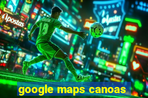 google maps canoas