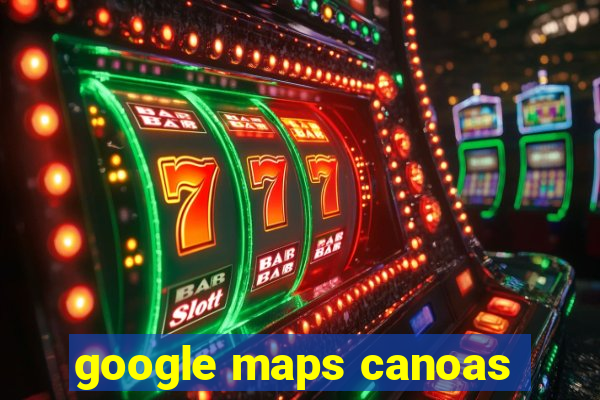 google maps canoas