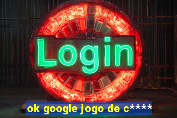 ok google jogo de c****