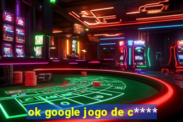 ok google jogo de c****