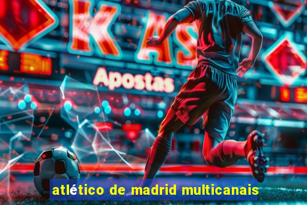 atlético de madrid multicanais