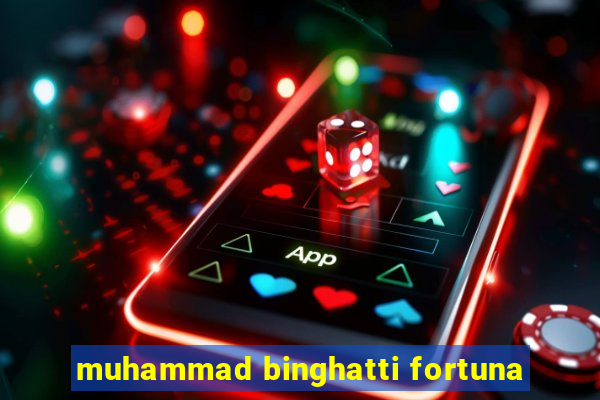 muhammad binghatti fortuna