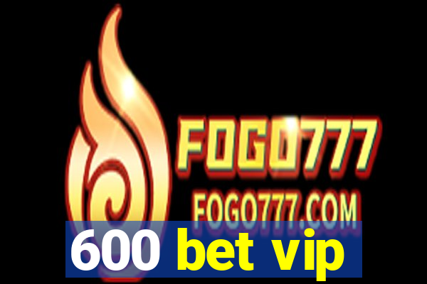 600 bet vip