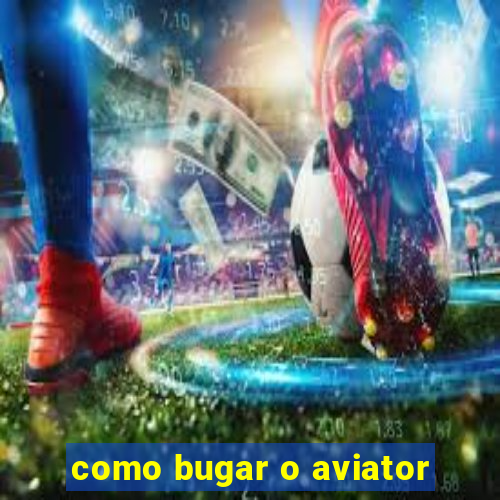 como bugar o aviator