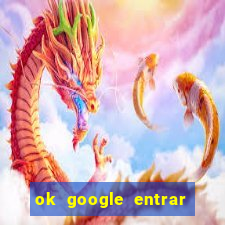 ok google entrar em jogo de c****