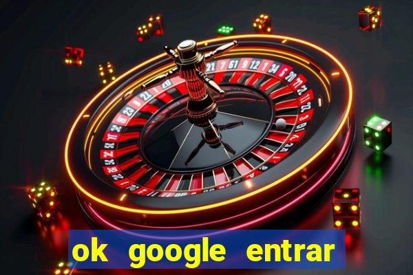 ok google entrar em jogo de c****