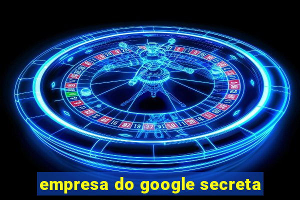 empresa do google secreta