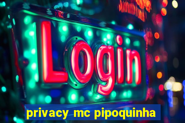 privacy mc pipoquinha