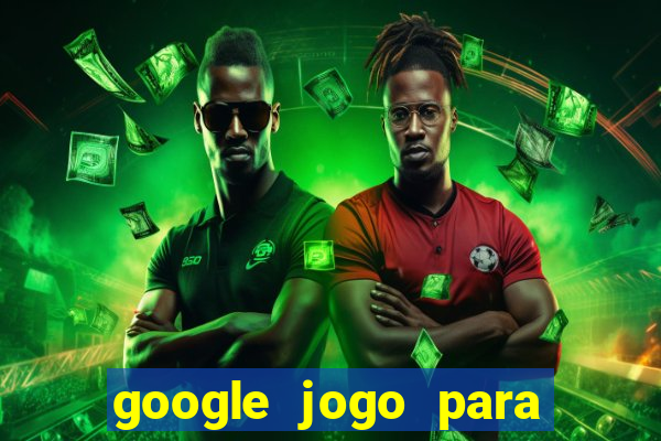 google jogo para ganhar dinheiro