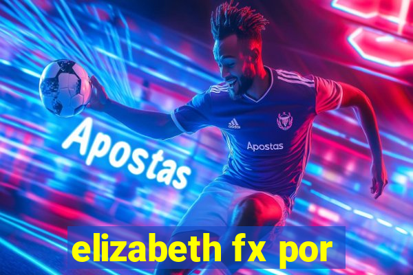 elizabeth fx por