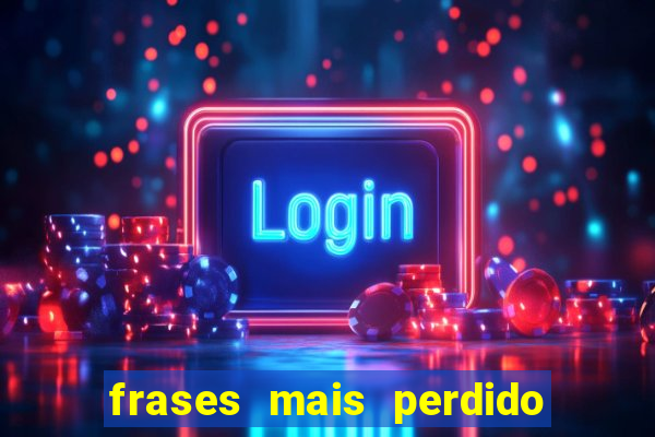 frases mais perdido que surdo em bingo