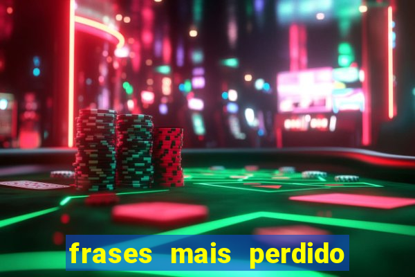 frases mais perdido que surdo em bingo