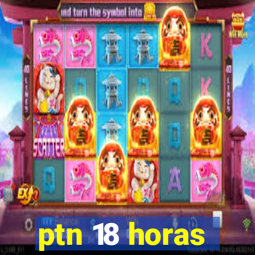 ptn 18 horas